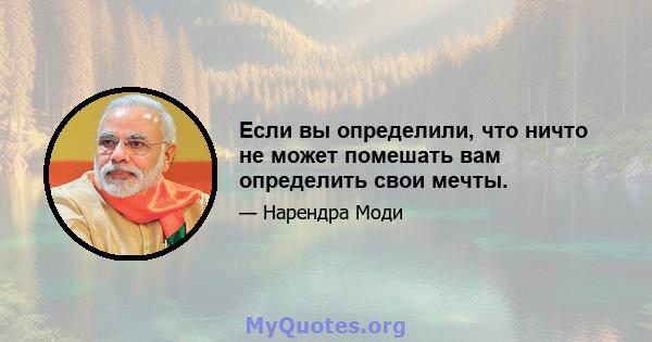 Если вы определили, что ничто не может помешать вам определить свои мечты.