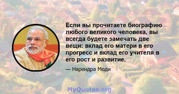 Если вы прочитаете биографию любого великого человека, вы всегда будете замечать две вещи: вклад его матери в его прогресс и вклад его учителя в его рост и развитие.