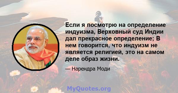 Если я посмотрю на определение индуизма, Верховный суд Индии дал прекрасное определение; В нем говорится, что индуизм не является религией, это на самом деле образ жизни.