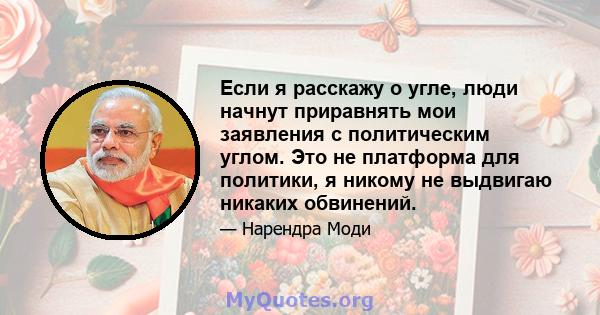 Если я расскажу о угле, люди начнут приравнять мои заявления с политическим углом. Это не платформа для политики, я никому не выдвигаю никаких обвинений.