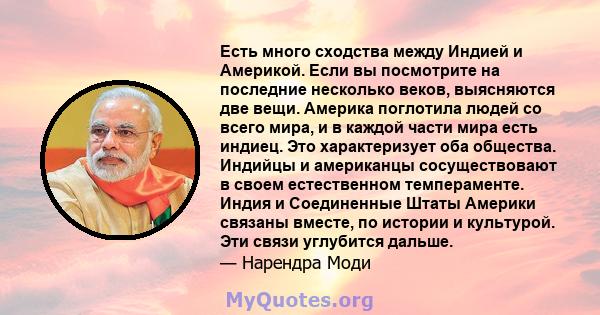 Есть много сходства между Индией и Америкой. Если вы посмотрите на последние несколько веков, выясняются две вещи. Америка поглотила людей со всего мира, и в каждой части мира есть индиец. Это характеризует оба