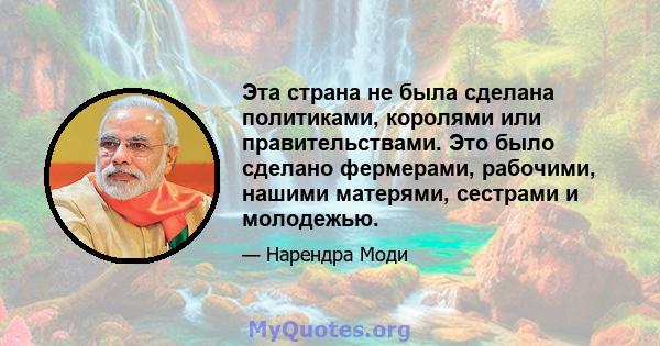 Эта страна не была сделана политиками, королями или правительствами. Это было сделано фермерами, рабочими, нашими матерями, сестрами и молодежью.