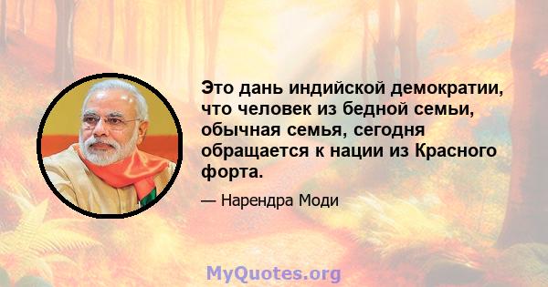 Это дань индийской демократии, что человек из бедной семьи, обычная семья, сегодня обращается к нации из Красного форта.