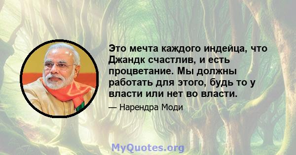 Это мечта каждого индейца, что Джандк счастлив, и есть процветание. Мы должны работать для этого, будь то у власти или нет во власти.