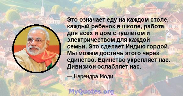 Это означает еду на каждом столе, каждый ребенок в школе, работа для всех и дом с туалетом и электричеством для каждой семьи. Это сделает Индию гордой. Мы можем достичь этого через единство. Единство укрепляет нас.