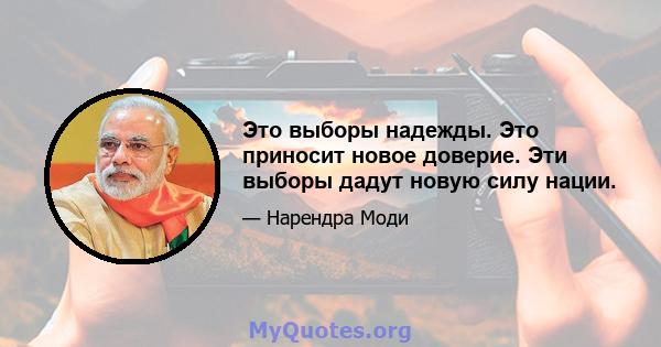 Это выборы надежды. Это приносит новое доверие. Эти выборы дадут новую силу нации.