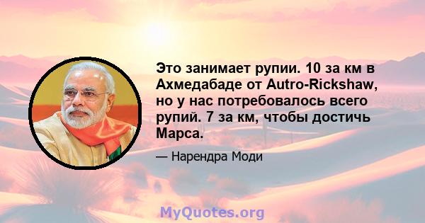 Это занимает рупии. 10 за км в Ахмедабаде от Autro-Rickshaw, но у нас потребовалось всего рупий. 7 за км, чтобы достичь Марса.