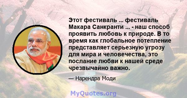 Этот фестиваль ... фестиваль Макара Санкранти ... - наш способ проявить любовь к природе. В то время как глобальное потепление представляет серьезную угрозу для мира и человечества, это послание любви к нашей среде