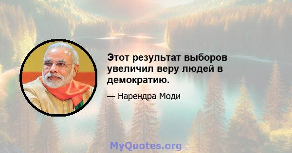 Этот результат выборов увеличил веру людей в демократию.