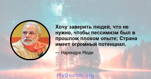 Хочу заверить людей, что не нужно, чтобы пессимизм был в прошлом плохом опыте; Страна имеет огромный потенциал.