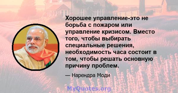 Хорошее управление-это не борьба с пожаром или управление кризисом. Вместо того, чтобы выбирать специальные решения, необходимость часа состоит в том, чтобы решать основную причину проблем.