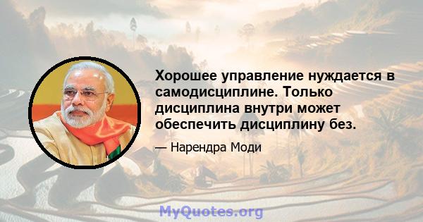 Хорошее управление нуждается в самодисциплине. Только дисциплина внутри может обеспечить дисциплину без.