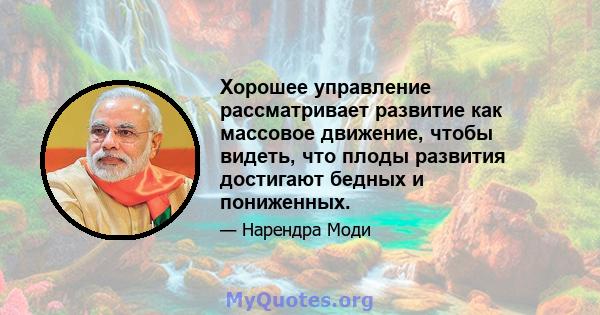 Хорошее управление рассматривает развитие как массовое движение, чтобы видеть, что плоды развития достигают бедных и пониженных.