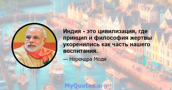 Индия - это цивилизация, где принцип и философия жертвы укоренились как часть нашего воспитания.