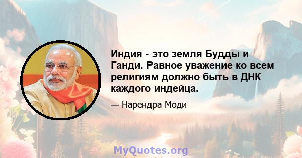 Индия - это земля Будды и Ганди. Равное уважение ко всем религиям должно быть в ДНК каждого индейца.