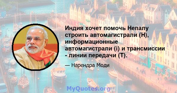 Индия хочет помочь Непалу строить автомагистрали (H), информационные автомагистрали (i) и трансмиссии - линии передачи (T).