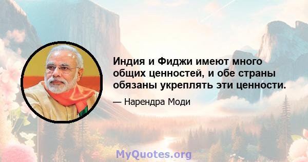 Индия и Фиджи имеют много общих ценностей, и обе страны обязаны укреплять эти ценности.