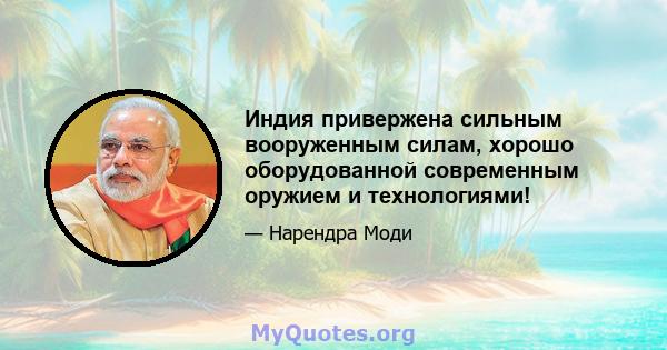 Индия привержена сильным вооруженным силам, хорошо оборудованной современным оружием и технологиями!