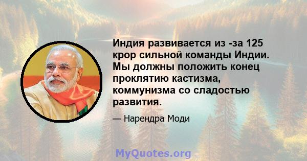 Индия развивается из -за 125 крор сильной команды Индии. Мы должны положить конец проклятию кастизма, коммунизма со сладостью развития.