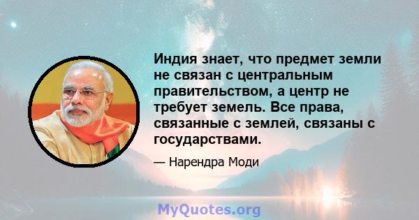 Индия знает, что предмет земли не связан с центральным правительством, а центр не требует земель. Все права, связанные с землей, связаны с государствами.