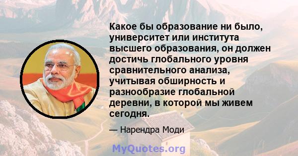 Какое бы образование ни было, университет или института высшего образования, он должен достичь глобального уровня сравнительного анализа, учитывая обширность и разнообразие глобальной деревни, в которой мы живем сегодня.