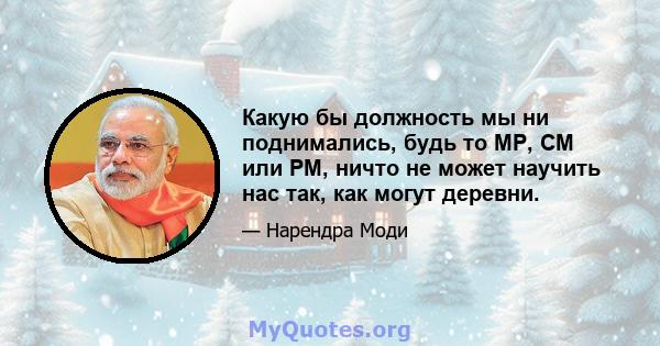 Какую бы должность мы ни поднимались, будь то MP, CM или PM, ничто не может научить нас так, как могут деревни.