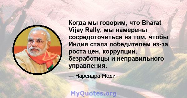 Когда мы говорим, что Bharat Vijay Rally, мы намерены сосредоточиться на том, чтобы Индия стала победителем из-за роста цен, коррупции, безработицы и неправильного управления.