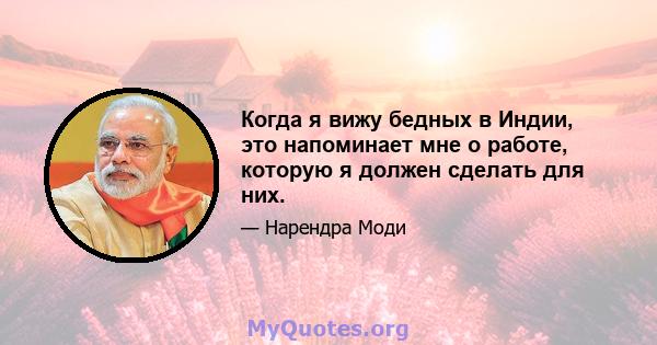 Когда я вижу бедных в Индии, это напоминает мне о работе, которую я должен сделать для них.