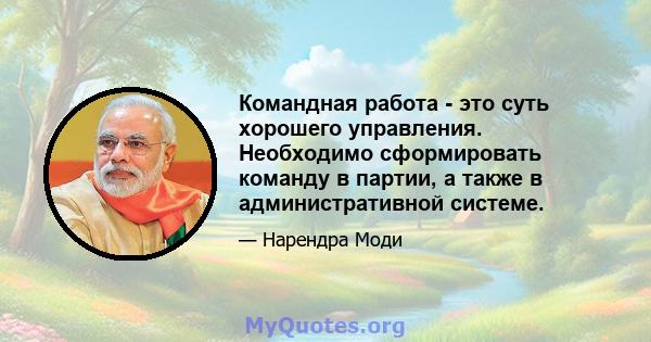 Командная работа - это суть хорошего управления. Необходимо сформировать команду в партии, а также в административной системе.