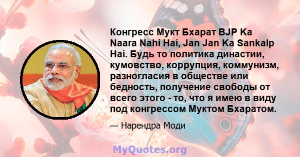 Конгресс Мукт Бхарат BJP Ka Naara Nahi Hai, Jan Jan Ka Sankalp Hai. Будь то политика династии, кумовство, коррупция, коммунизм, разногласия в обществе или бедность, получение свободы от всего этого - то, что я имею в