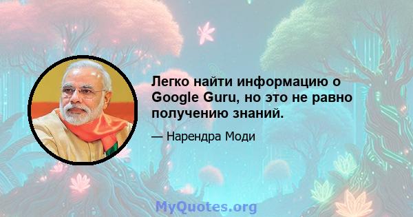 Легко найти информацию о Google Guru, но это не равно получению знаний.