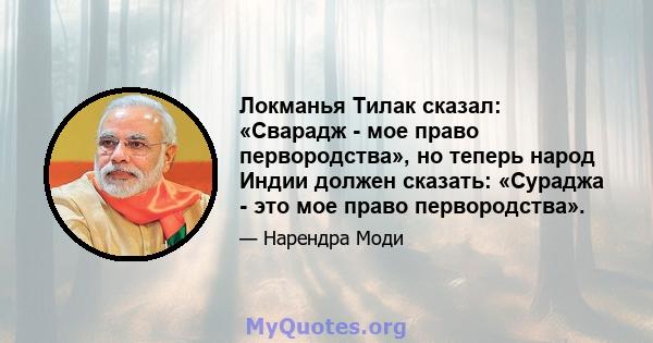 Локманья Тилак сказал: «Сварадж - мое право первородства», но теперь народ Индии должен сказать: «Сураджа - это мое право первородства».