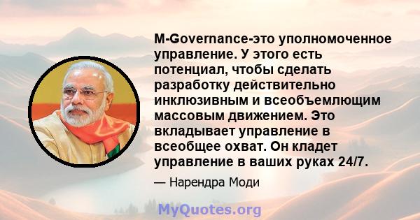 M-Governance-это уполномоченное управление. У этого есть потенциал, чтобы сделать разработку действительно инклюзивным и всеобъемлющим массовым движением. Это вкладывает управление в всеобщее охват. Он кладет управление 