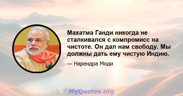 Махатма Ганди никогда не сталкивался с компромисс на чистоте. Он дал нам свободу. Мы должны дать ему чистую Индию.