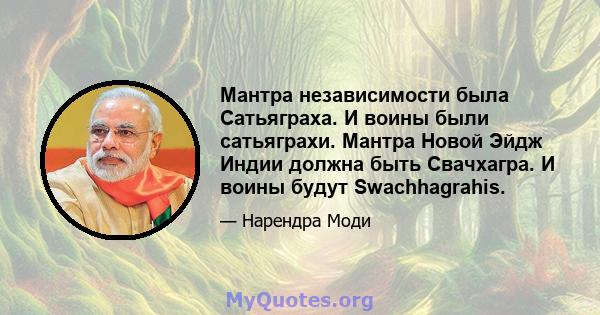 Мантра независимости была Сатьяграха. И воины были сатьяграхи. Мантра Новой Эйдж Индии должна быть Свачхагра. И воины будут Swachhagrahis.