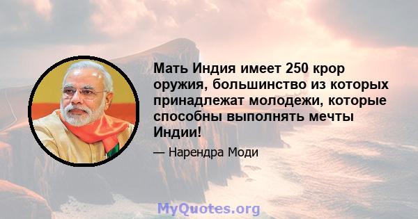 Мать Индия имеет 250 крор оружия, большинство из которых принадлежат молодежи, которые способны выполнять мечты Индии!