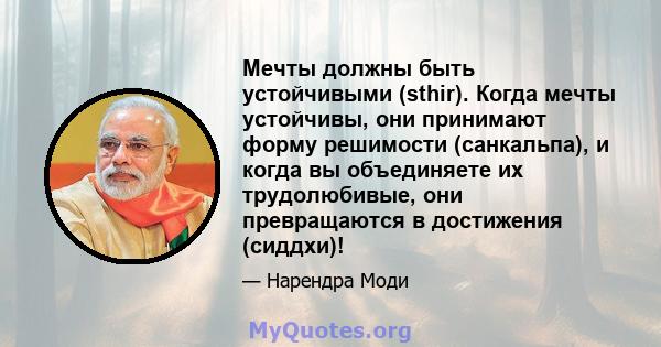 Мечты должны быть устойчивыми (sthir). Когда мечты устойчивы, они принимают форму решимости (санкальпа), и когда вы объединяете их трудолюбивые, они превращаются в достижения (сиддхи)!