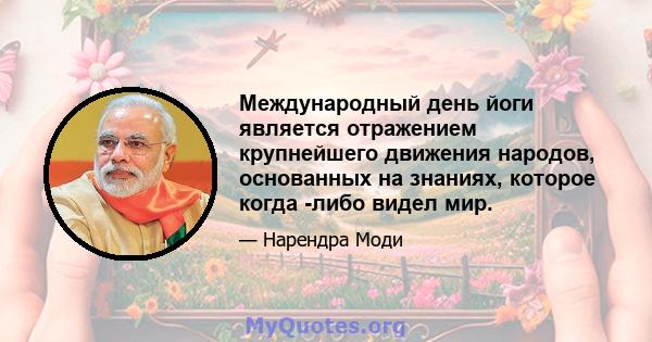 Международный день йоги является отражением крупнейшего движения народов, основанных на знаниях, которое когда -либо видел мир.