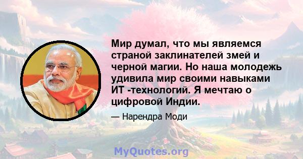 Мир думал, что мы являемся страной заклинателей змей и черной магии. Но наша молодежь удивила мир своими навыками ИТ -технологий. Я мечтаю о цифровой Индии.