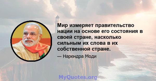 Мир измеряет правительство нации на основе его состояния в своей стране, насколько сильным их слова в их собственной стране.