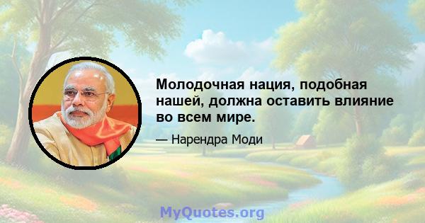 Молодочная нация, подобная нашей, должна оставить влияние во всем мире.