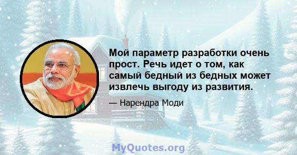 Мой параметр разработки очень прост. Речь идет о том, как самый бедный из бедных может извлечь выгоду из развития.