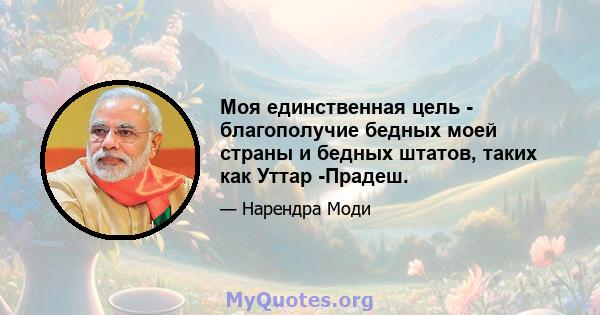 Моя единственная цель - благополучие бедных моей страны и бедных штатов, таких как Уттар -Прадеш.