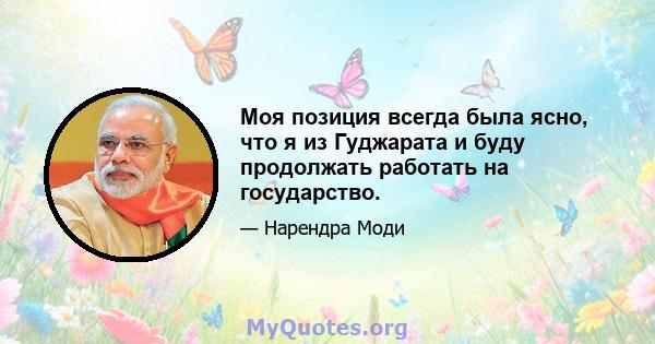 Моя позиция всегда была ясно, что я из Гуджарата и буду продолжать работать на государство.