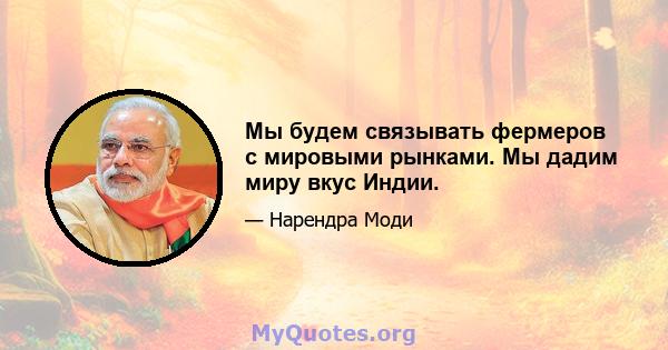 Мы будем связывать фермеров с мировыми рынками. Мы дадим миру вкус Индии.