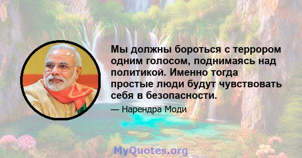 Мы должны бороться с террором одним голосом, поднимаясь над политикой. Именно тогда простые люди будут чувствовать себя в безопасности.