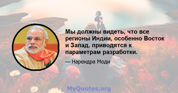 Мы должны видеть, что все регионы Индии, особенно Восток и Запад, приводятся к параметрам разработки.