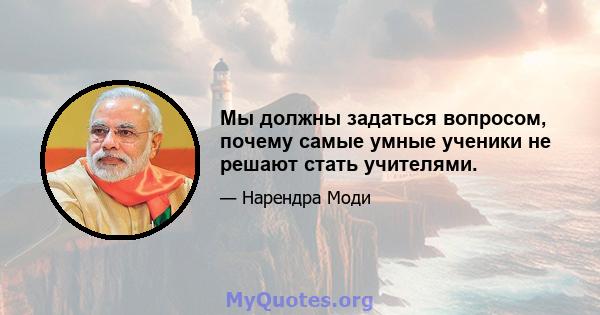 Мы должны задаться вопросом, почему самые умные ученики не решают стать учителями.