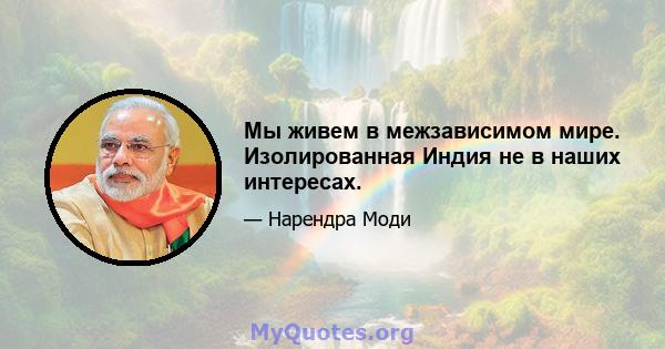 Мы живем в межзависимом мире. Изолированная Индия не в наших интересах.