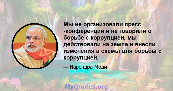 Мы не организовали пресс -конференции и не говорили о борьбе с коррупцией, мы действовали на земле и внесли изменения в схемы для борьбы с коррупцией.